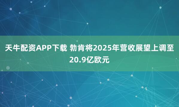 天牛配资APP下载 勃肯将2025年营收展望上调至20.9亿欧元
