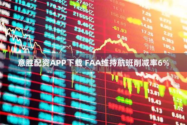意胜配资APP下载 FAA维持航班削减率6%