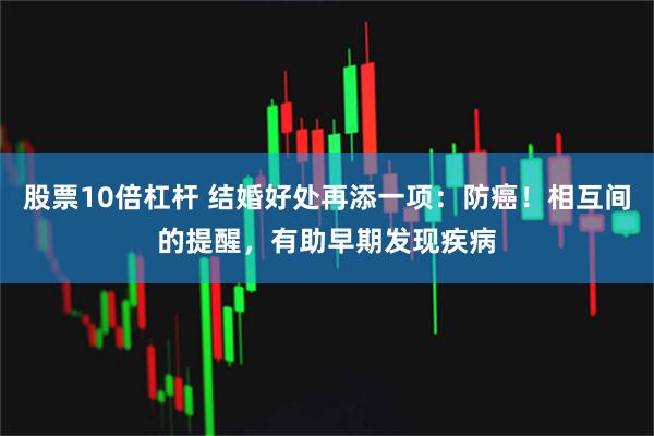 股票10倍杠杆 结婚好处再添一项：防癌！相互间的提醒，有助早期发现疾病